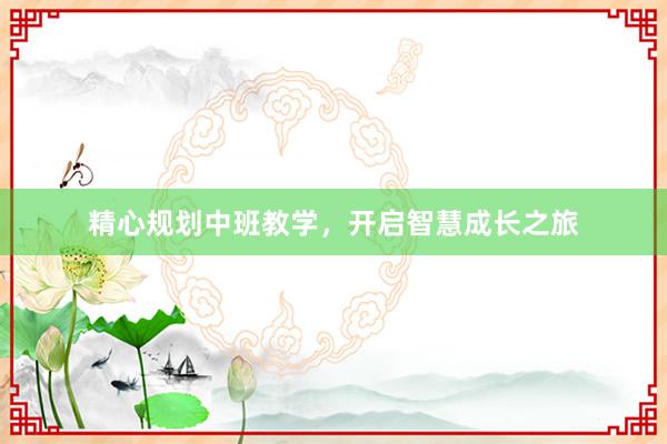 精心规划中班教学，开启智慧成长之旅